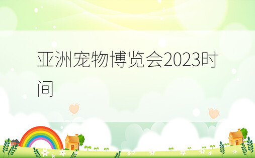 亚洲宠物博览会2023时间
